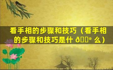 看手相的步骤和技巧（看手相的步骤和技巧是什 💮 么）